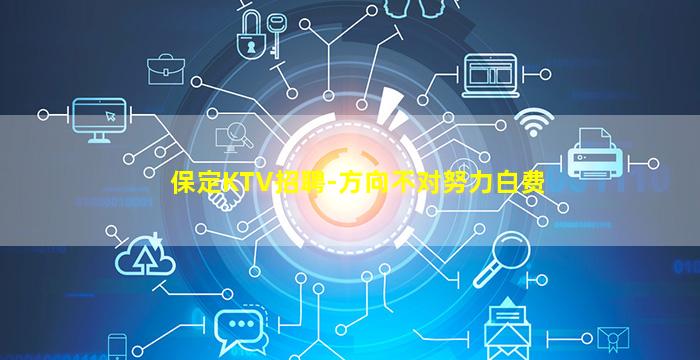 保定KTV招聘-方向不对努力白费